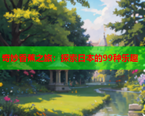 奇妙香蕉之旅：探索日本的99种乐趣