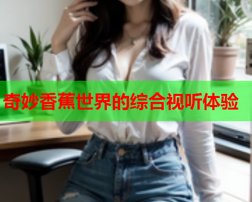奇妙香蕉世界的综合视听体验  第2张