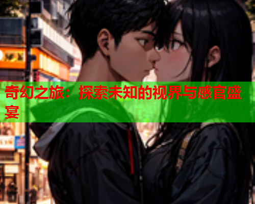奇幻之旅：探索未知的视界与感官盛宴