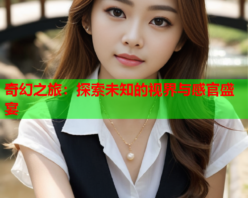 奇幻之旅：探索未知的视界与感官盛宴  第2张