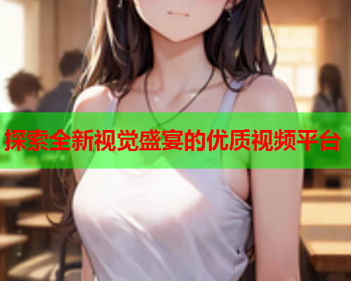 探索全新视觉盛宴的优质视频平台