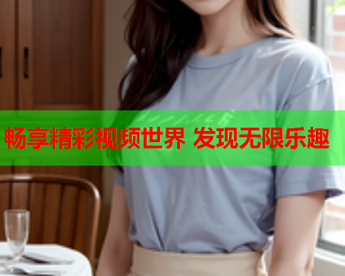 畅享精彩视频世界 发现无限乐趣  第2张
