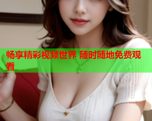 畅享精彩视频世界 随时随地免费观看