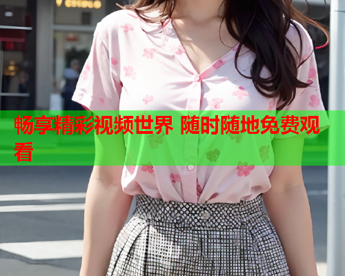 畅享精彩视频世界 随时随地免费观看  第2张