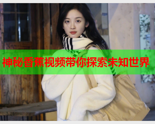 神秘香蕉视频带你探索未知世界  第2张
