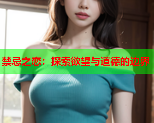 禁忌之恋：探索欲望与道德的边界