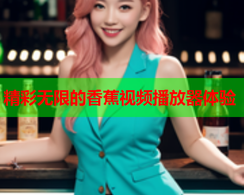 精彩无限的香蕉视频播放器体验  第2张