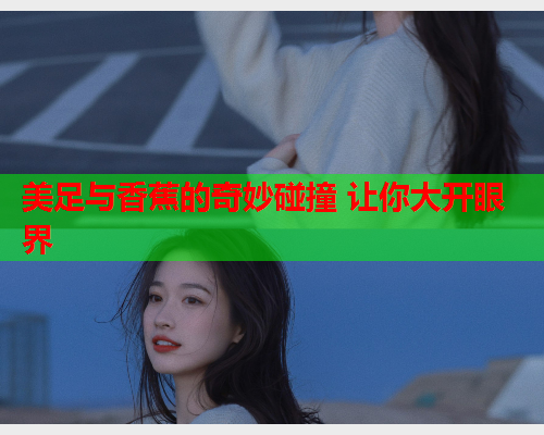 美足与香蕉的奇妙碰撞 让你大开眼界  第2张