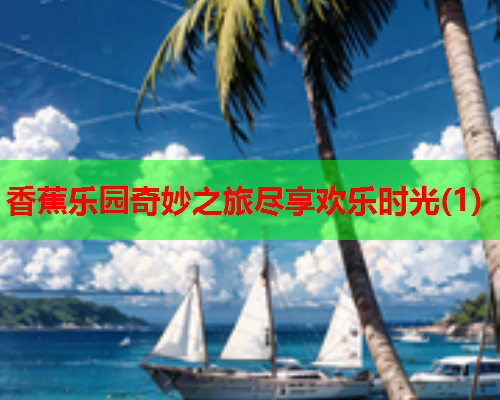 香蕉乐园奇妙之旅尽享欢乐时光(1)