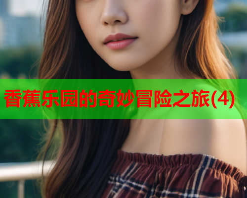 香蕉乐园的奇妙冒险之旅(4)