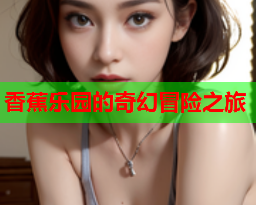 香蕉乐园的奇幻冒险之旅