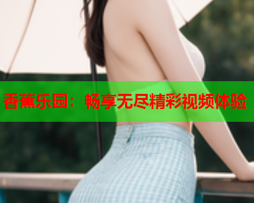 香蕉乐园：畅享无尽精彩视频体验