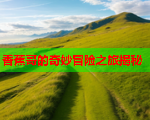 香蕉哥的奇妙冒险之旅揭秘