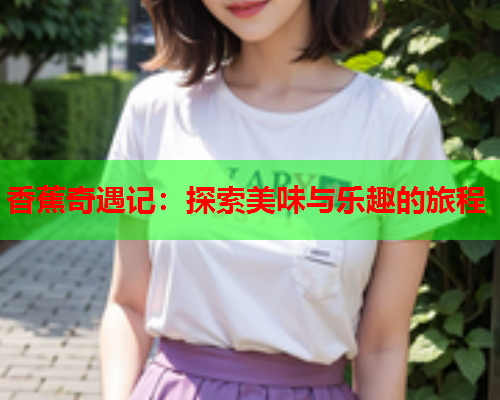 香蕉奇遇记：探索美味与乐趣的旅程