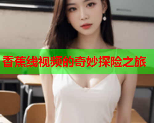 香蕉线视频的奇妙探险之旅
