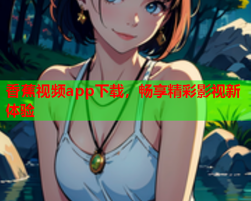 香蕉视频app下载，畅享精彩影视新体验  第2张