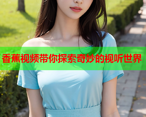香蕉视频带你探索奇妙的视听世界  第2张
