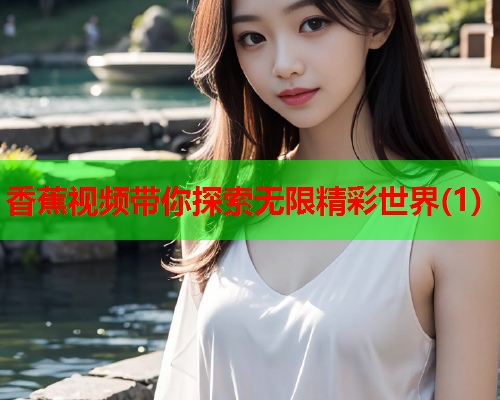 香蕉视频带你探索无限精彩世界(1)