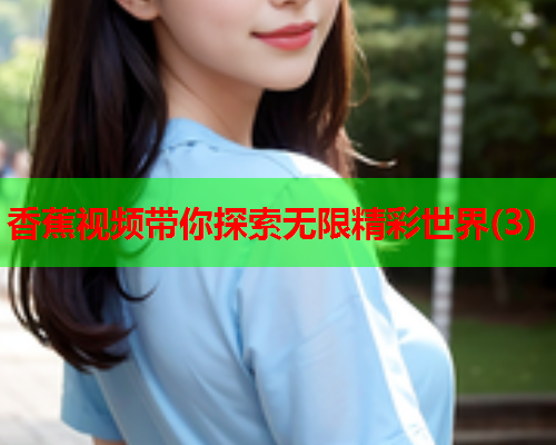 香蕉视频带你探索无限精彩世界(3)
