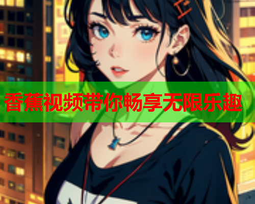 香蕉视频带你畅享无限乐趣