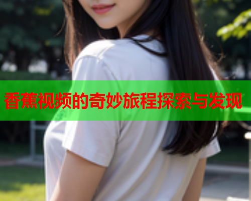 香蕉视频的奇妙旅程探索与发现