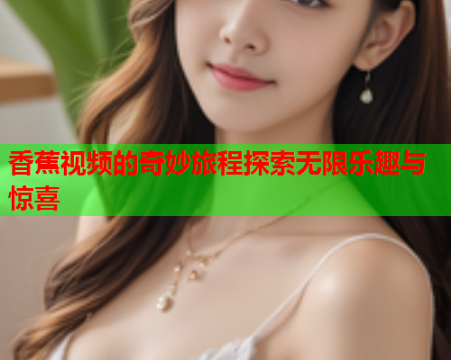 香蕉视频的奇妙旅程探索无限乐趣与惊喜