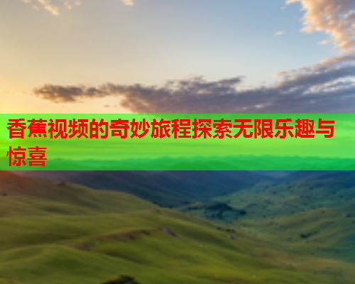 香蕉视频的奇妙旅程探索无限乐趣与惊喜  第2张