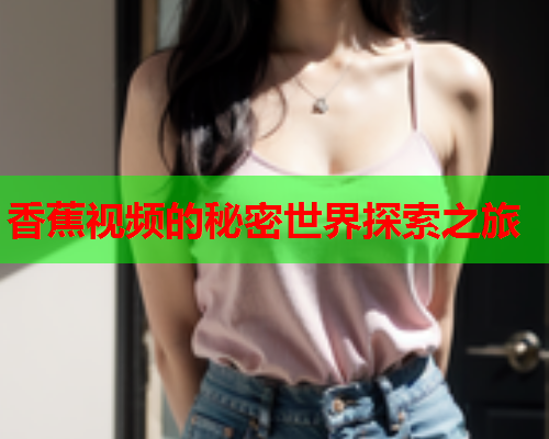 香蕉视频的秘密世界探索之旅