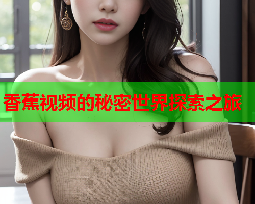 香蕉视频的秘密世界探索之旅  第2张
