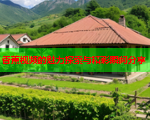 香蕉视频的魅力探索与精彩瞬间分享