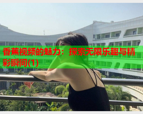 香蕉视频的魅力：探索无限乐趣与精彩瞬间(1)