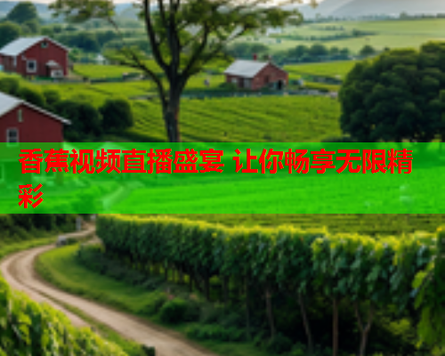 香蕉视频直播盛宴 让你畅享无限精彩  第2张