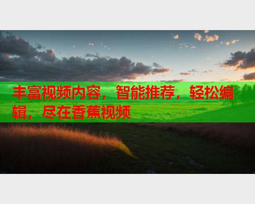 丰富视频内容，智能推荐，轻松编辑，尽在香蕉视频