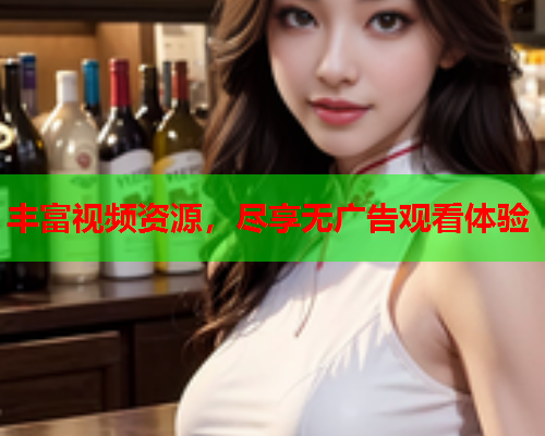 丰富视频资源，尽享无广告观看体验