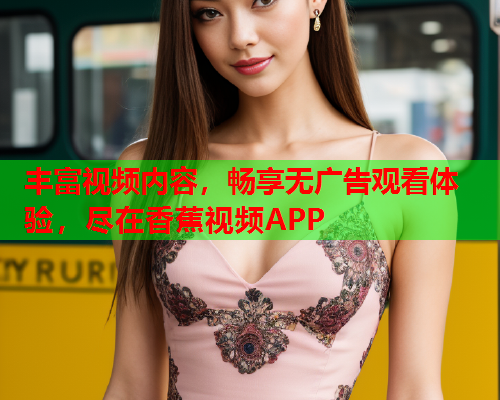 丰富视频内容，畅享无广告观看体验，尽在香蕉视频APP