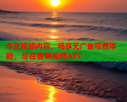 丰富视频内容，畅享无广告观看体验，尽在香蕉视频APP  第2张