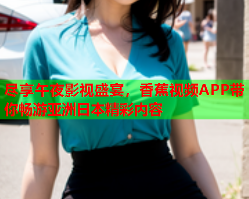 尽享午夜影视盛宴，香蕉视频APP带你畅游亚洲日本精彩内容