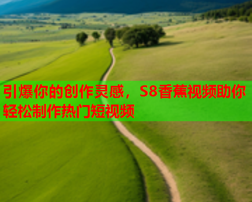 引爆你的创作灵感，S8香蕉视频助你轻松制作热门短视频  第2张