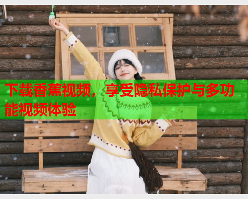 下载香蕉视频，享受隐私保护与多功能视频体验