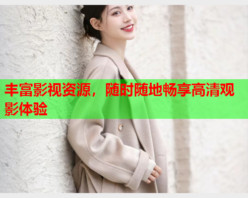 丰富影视资源，随时随地畅享高清观影体验
