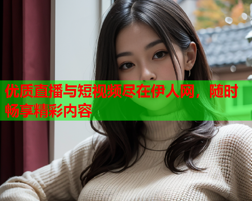 优质直播与短视频尽在伊人网，随时畅享精彩内容  第2张