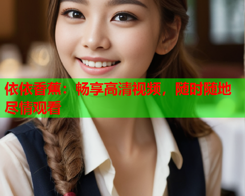依依香蕉：畅享高清视频，随时随地尽情观看  第2张