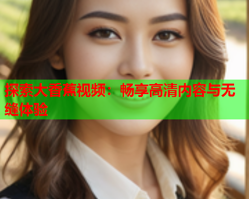 探索大香蕉视频：畅享高清内容与无缝体验