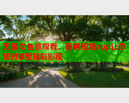 无限次免费观看，香蕉视频app让你随时享受精彩影视