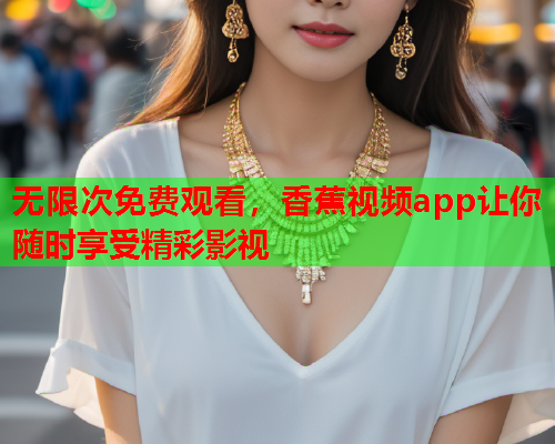 无限次免费观看，香蕉视频app让你随时享受精彩影视  第2张