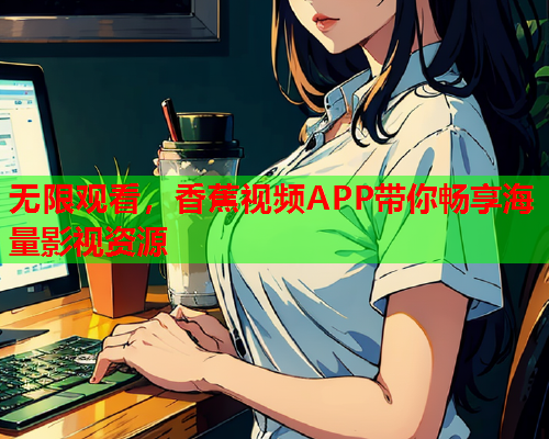 无限观看，香蕉视频APP带你畅享海量影视资源  第2张