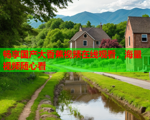 畅享国产大香蕉视频在线观看，海量视频随心看