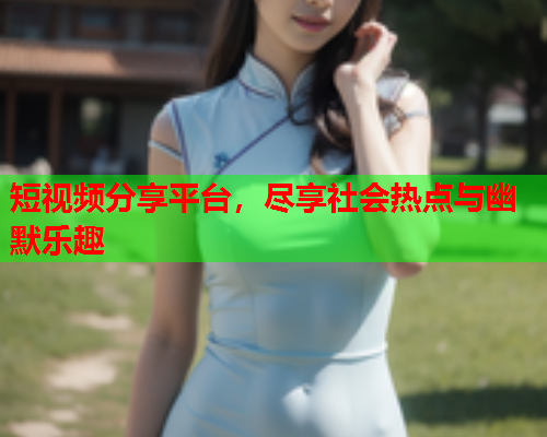 短视频分享平台，尽享社会热点与幽默乐趣  第2张