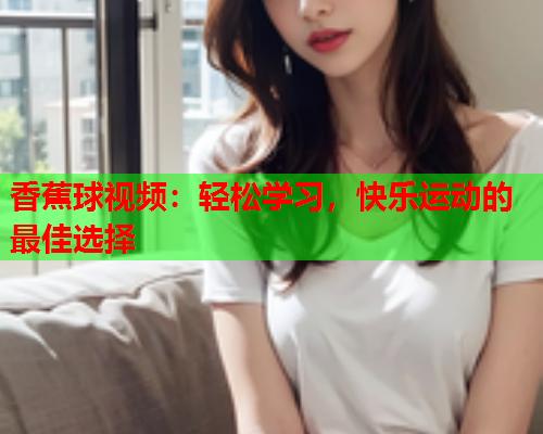 香蕉球视频：轻松学习，快乐运动的最佳选择