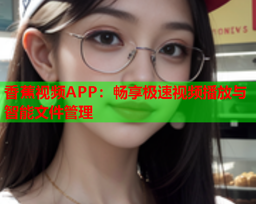 香蕉视频APP：畅享极速视频播放与智能文件管理